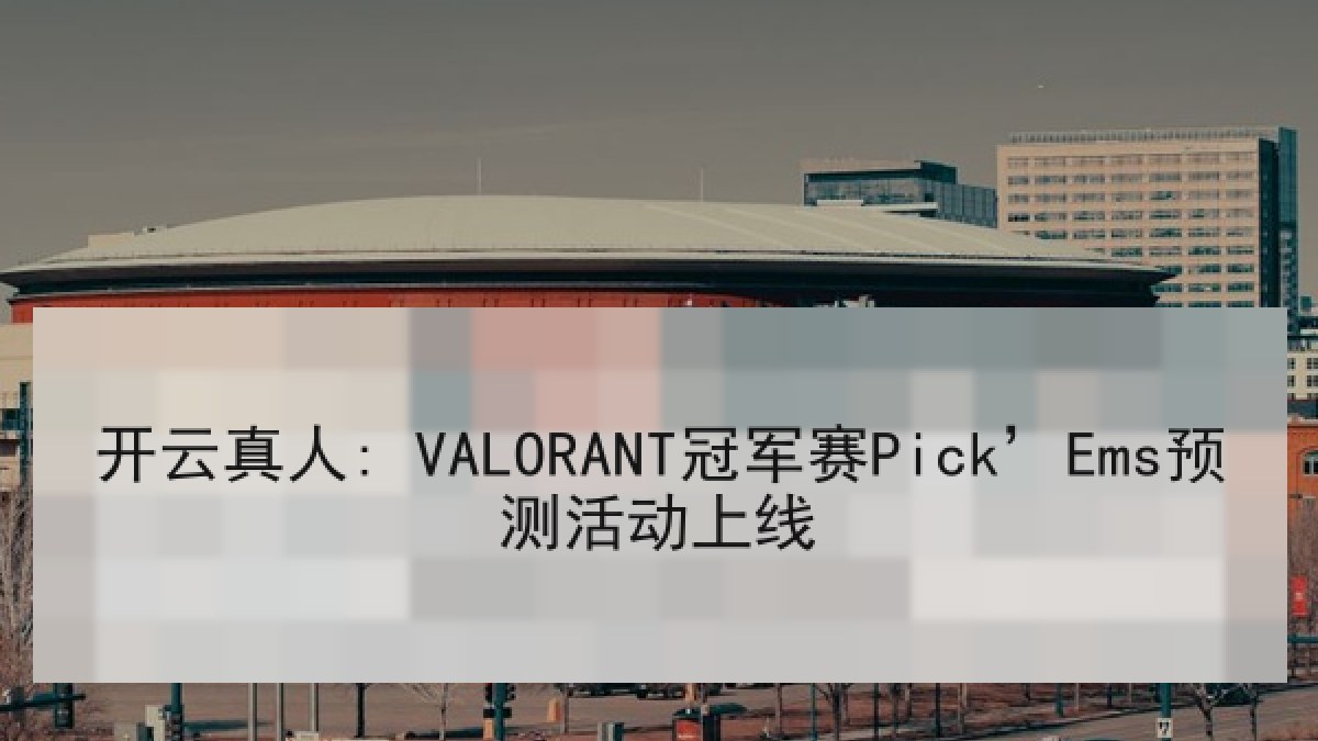 开云真人: VALORANT冠军赛Pick’Ems预测活动上线