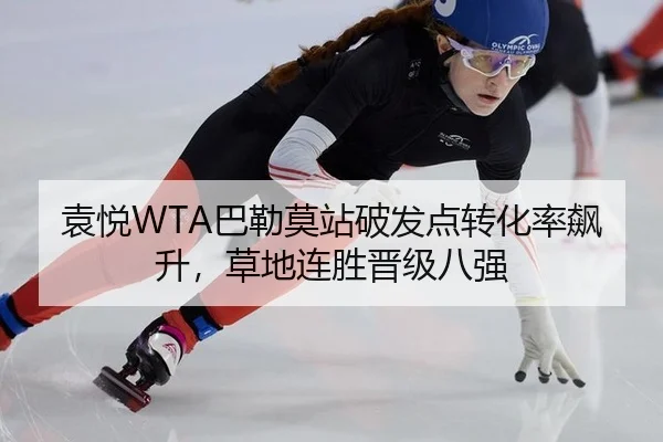袁悦WTA巴勒莫站破发点转化率飙升，草地连胜晋级八强