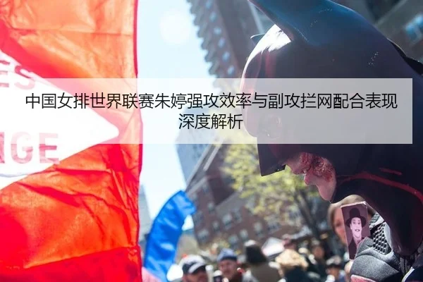 中国女排世界联赛朱婷强攻效率与副攻拦网配合表现深度解析