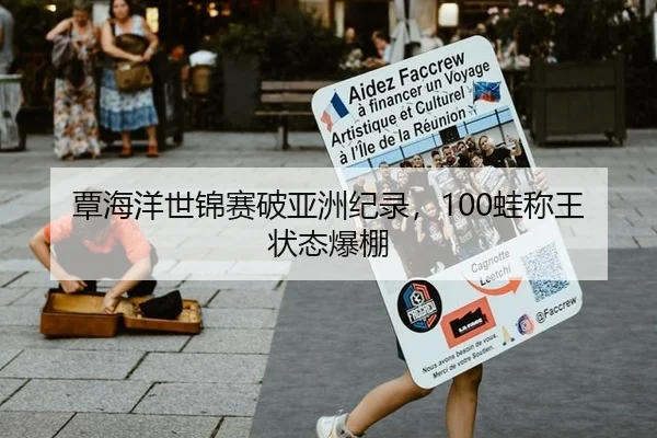 覃海洋世锦赛破亚洲纪录，100蛙称王状态爆棚