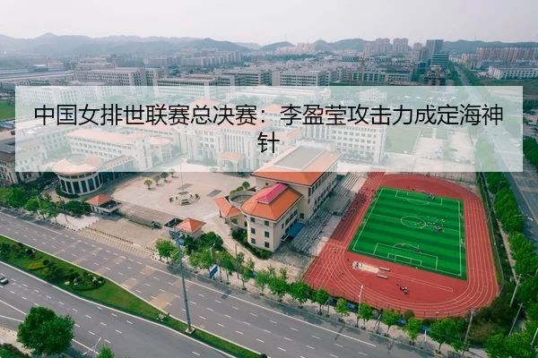 中国女排世联赛总决赛：李盈莹攻击力成定海神针
