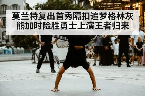 莫兰特复出首秀隔扣追梦格林灰熊加时险胜勇士上演王者归来