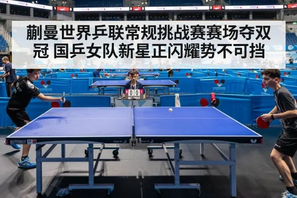 蒯曼世界乒联常规挑战赛赛场夺双冠 国乒女队新星正闪耀势不可挡