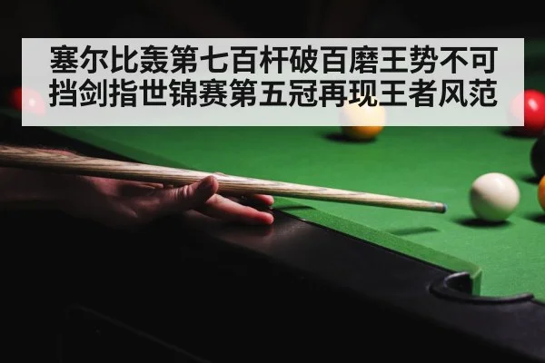 塞尔比轰第七百杆破百磨王势不可挡剑指世锦赛第五冠再现王者风范