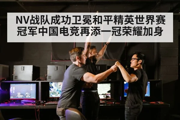 NV战队成功卫冕和平精英世界赛冠军中国电竞再添一冠荣耀加身