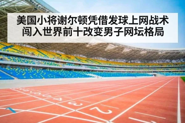 美国小将谢尔顿凭借发球上网战术闯入世界前十改变男子网坛格局