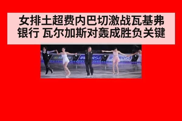 女排土超费内巴切激战瓦基弗银行 瓦尔加斯对轰成胜负关键