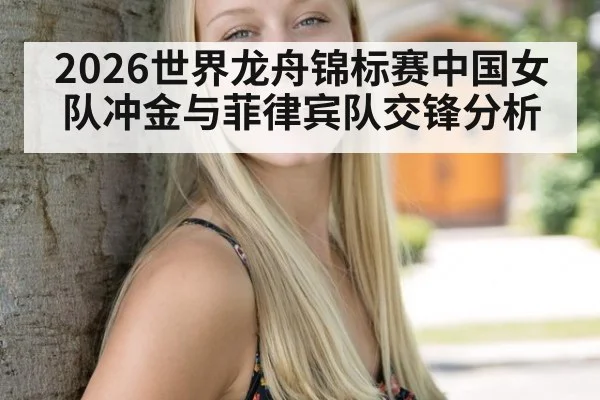 2026世界龙舟锦标赛中国女队冲金与菲律宾队交锋分析